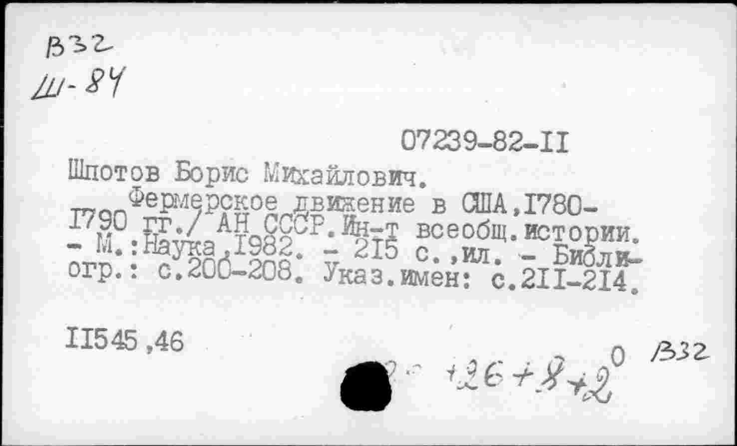 ﻿07239-82-11 Шдотов Борис Михайлович, т^^^ермерское движение в США,1780-тй/7 ^тоао всеобщ, истории. ЛТп* • а^ПГ^РПЯ* V С. ,ил. - БиЗли-огр.. с.200-208. Указ.имен: с.211-214.
11545,46	л